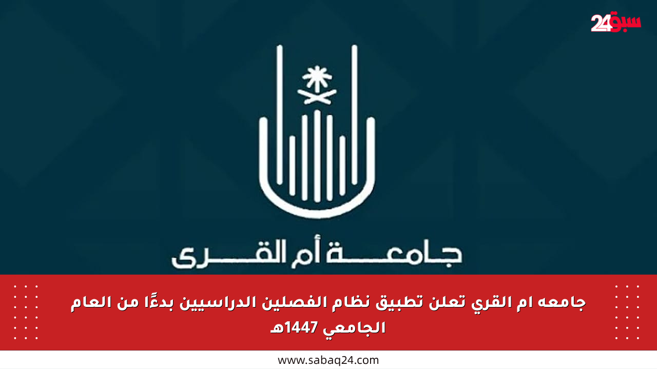 جامعة أم القرى تعلن تطبيق نظام الفصلين الدراسيين بدءًا من العام الجامعي 1447هـ